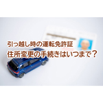 引っ越し時の運転免許証 住所変更の手続きはいつまで？